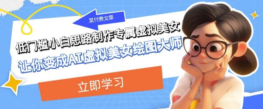 某公众号付费文章：低门槛小白思路制作专属虚拟美女让你变成AI虚拟美女绘图大师-策里行间