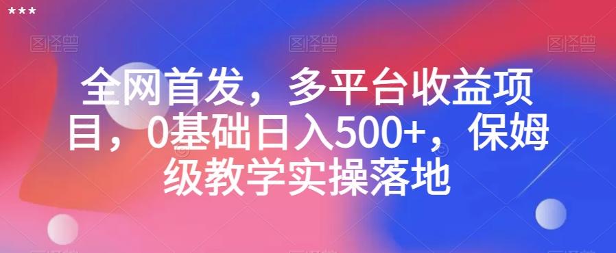 全网首发，多平台收益项目，0基础日入500+，保姆级教学实操落地【揭秘】-策里行间