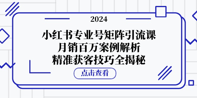 小红书专业号矩阵引流课，月销百万案例解析，精准获客技巧全揭秘-策里行间