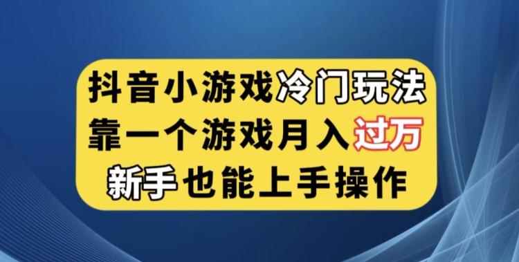 抖音小游戏冷门玩法，靠一个游戏月入过万，新手也能轻松上手【揭秘】-策里行间