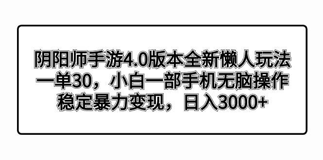 阴阳师手游4.0版本全新懒人玩法，一单30，小白一部手机无脑操作，稳定暴…-策里行间