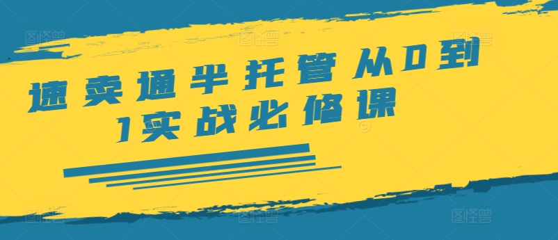 速卖通半托管从0到1实战必修课，开店/产品发布/选品/发货/广告/规则/ERP/干货等-策里行间