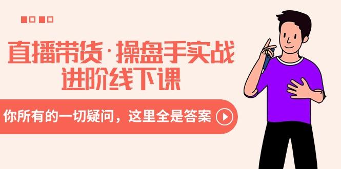 直播带货·操盘手实战进阶线下课：你所有的一切疑问，这里全是答案-策里行间