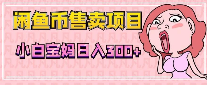超级简单闲鱼币售卖项目，小白宝妈日入300+-策里行间