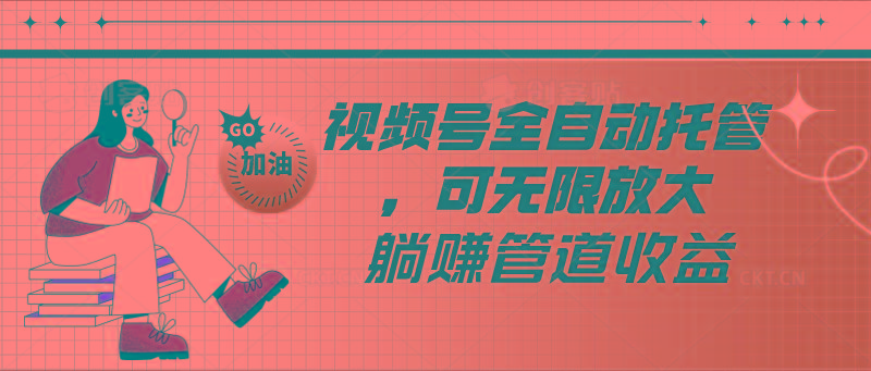视频号全自动托管，有微信就能做的项目，可无限放大躺赚管道收益-策里行间