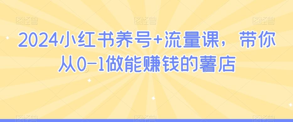 2024小红书养号+流量课，带你从0-1做能赚钱的薯店-策里行间