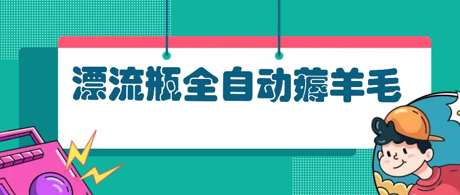 漂流瓶全自动薅羊毛：适合小白，宝妈，上班族，操作也是十分的简单-策里行间