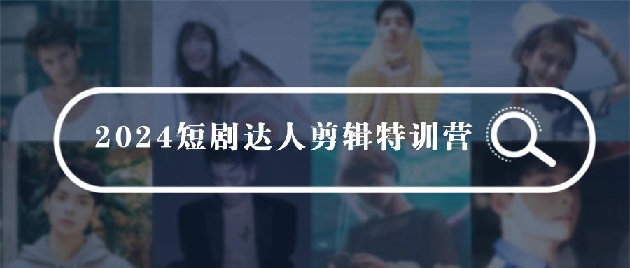 (9688期)2024短剧达人剪辑特训营，适合宝爸宝妈的0基础剪辑训练营(51节课)-策里行间