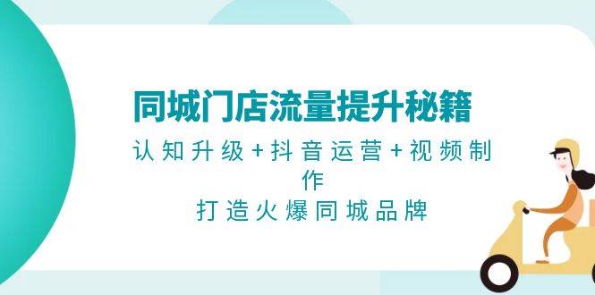 同城门店流量提升秘籍：认知升级+抖音运营+视频制作，打造火爆同城品牌-策里行间