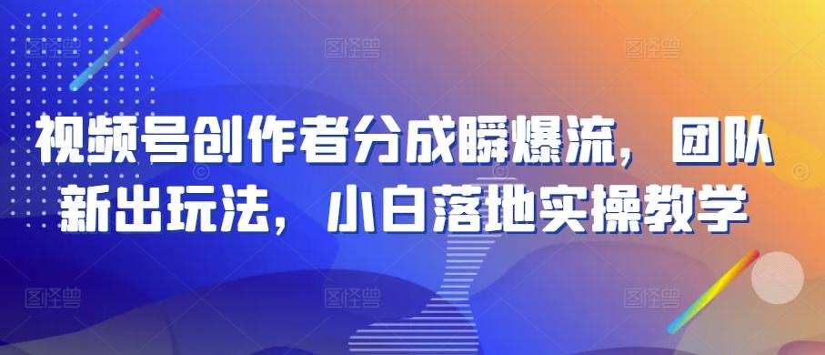 视频号创作者分成瞬爆流，团队新出玩法，小白落地实操教学【揭秘】-策里行间