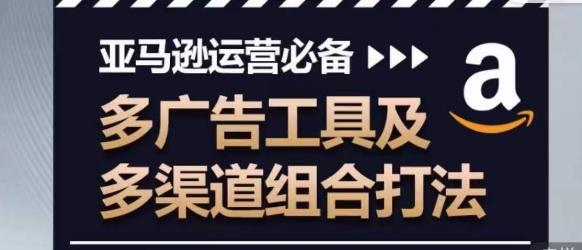亚马逊运营必备，多广告工具及多渠道组合打法-策里行间