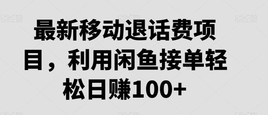 最新移动退话费项目，利用闲鱼接单轻松日赚100+-策里行间
