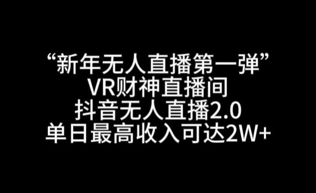 “新年无人直播第一弹“VR财神直播间，抖音无人直播2.0，单日最高收入可达2W+【揭秘】-策里行间