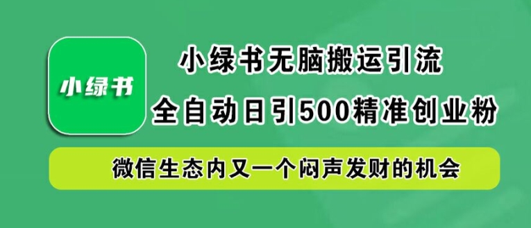 小绿书无脑搬运引流，全自动日引500精准创业粉，微信生态内又一个闷声发财的机会【揭秘】-策里行间