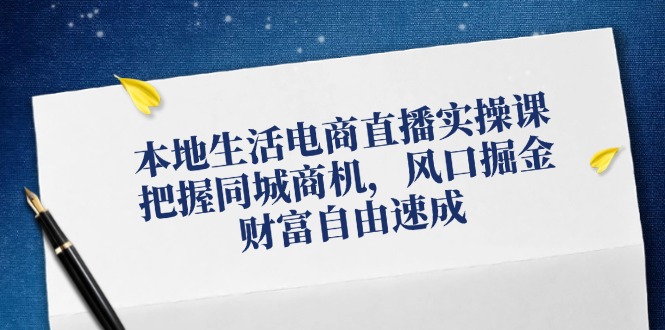 本地生活电商直播实操课，把握同城商机，风口掘金，财富自由速成-策里行间