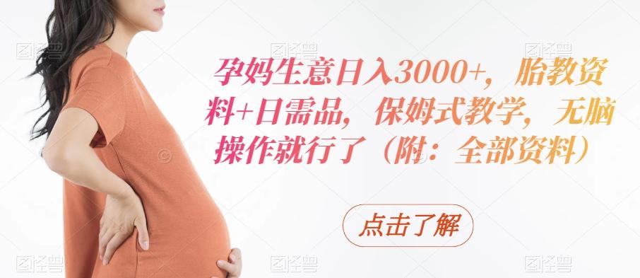 孕妈生意日入3000+，胎教资料+日需品，保姆式教学，无脑操作就行了（附：全部资料）-策里行间