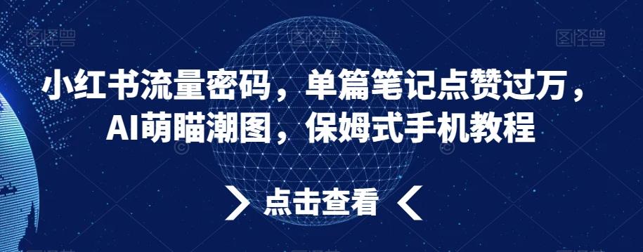 小红书流量密码，单篇笔记点赞过万，AI萌瞄潮图，保姆式手机教程【揭秘】-策里行间