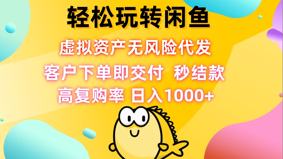轻松玩转闲鱼 虚拟资产无风险代发 客户下单即交付 秒结款 高复购率 日…-策里行间