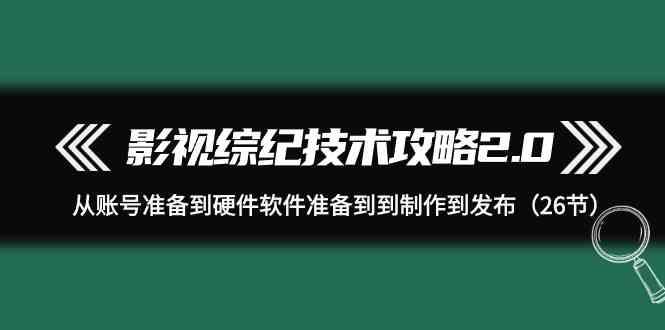 影视综纪技术攻略2.0：从账号准备到硬件软件准备到到制作到发布(26节课)-策里行间