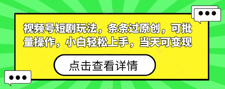 视频号短剧玩法，条条过原创，可批量操作，小白轻松上手，当天可变现-策里行间