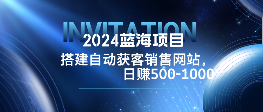 2024蓝海项目，搭建销售网站，自动获客，日赚500-1000-策里行间