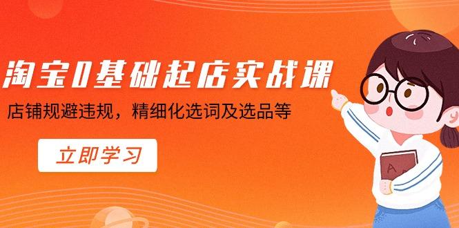 淘宝0基础起店实操课，店铺规避违规，精细化选词及选品等-策里行间