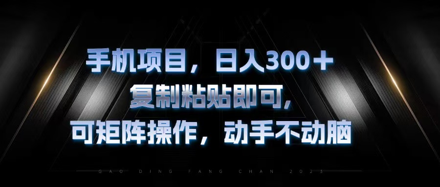 手机项目，日入300+，复制黏贴即可，可矩阵操作，动手不动脑-策里行间