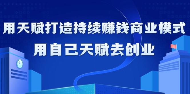 如何利用天赋打造持续赚钱商业模式，用自己天赋去创业(21节课无水印)-策里行间