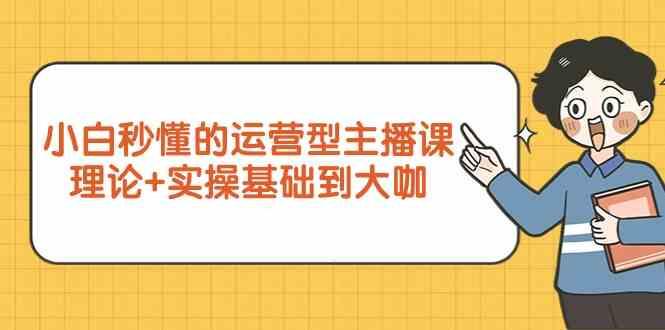 新手小白秒懂的运营型主播课，理论+实操基础到大咖(7节课)-策里行间
