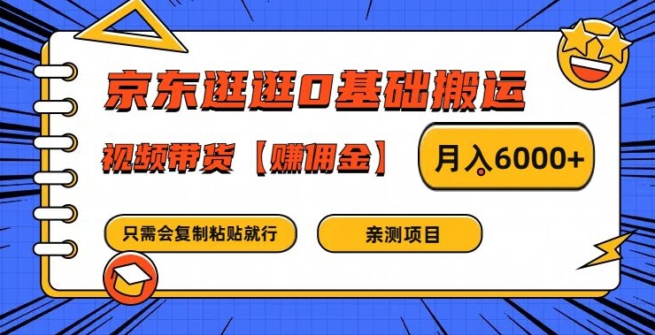 京东逛逛0基础搬运、视频带货【赚佣金】月入6000+【揭秘】-策里行间