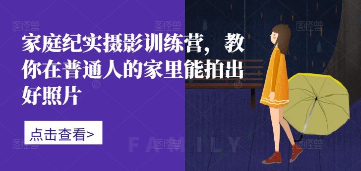家庭纪实摄影训练营，教你在普通人的家里能拍出好照片-策里行间