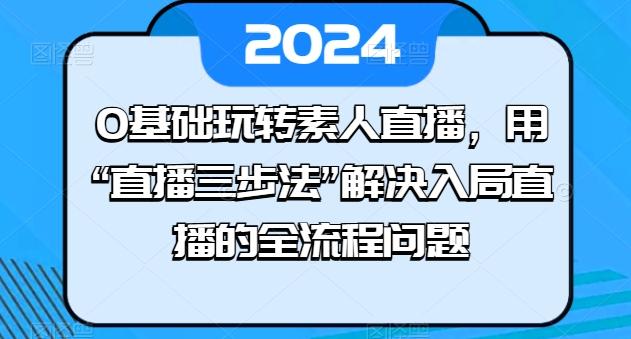 0基础玩转素人直播，用“直播三步法”解决入局直播的全流程问题-策里行间