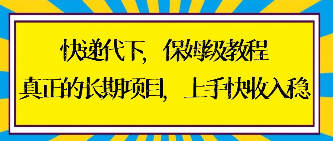 快递代下保姆级教程，真正的长期项目，上手快收入稳【实操+渠道】-策里行间