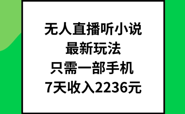 无人直播听小说最新玩法，只需一部手机，7天收入2236元【揭秘】-策里行间