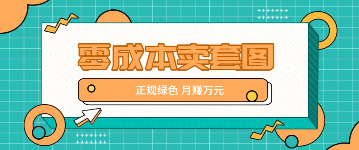 零成本卖套图，绿色正规项目，简单操作月收益10000+【揭秘】-策里行间
