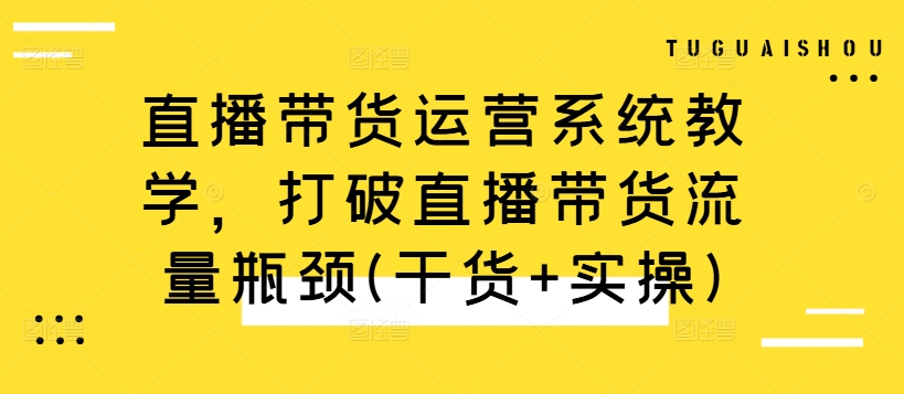 直播带货运营系统教学，打破直播带货流量瓶颈(干货+实操)-策里行间