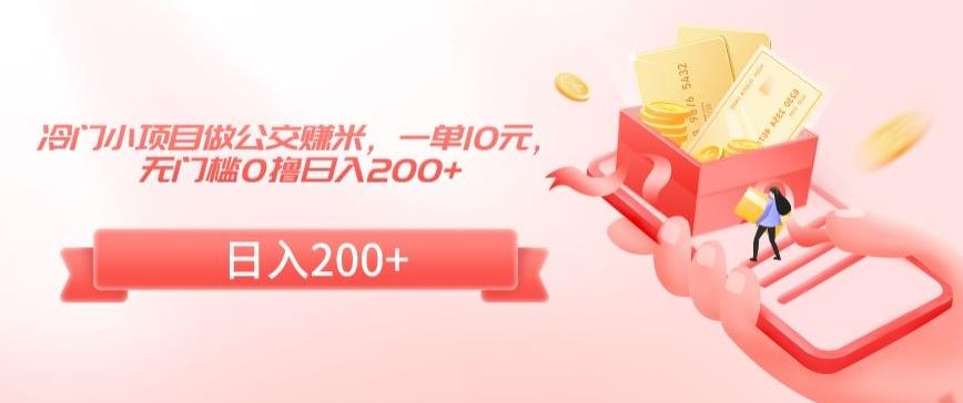 冷门小项目做公交赚米，一单10元，无门槛0撸日入200+【揭秘】-策里行间