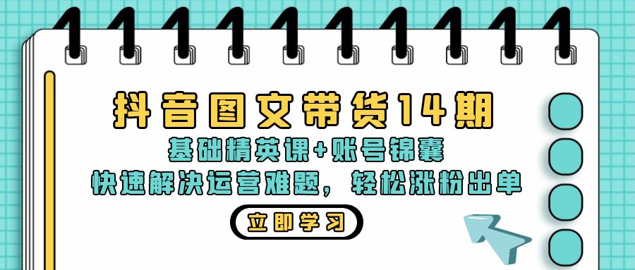 抖音 图文带货14期：基础精英课+账号锦囊，快速解决运营难题 轻松涨粉出单-策里行间