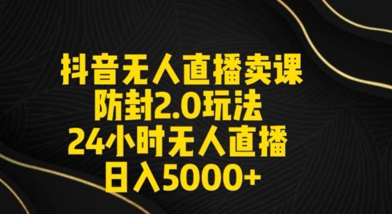 抖音无人直播卖课防封2.0玩法24小时无人直播日入5000+【附直播素材+音频】【揭秘】-策里行间