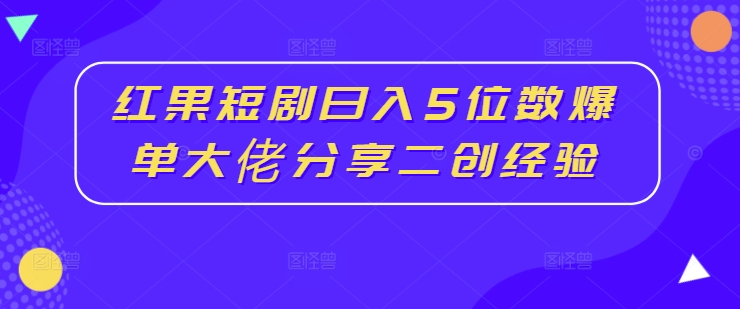 红果短剧日入5位数爆单大佬分享二创经验-策里行间