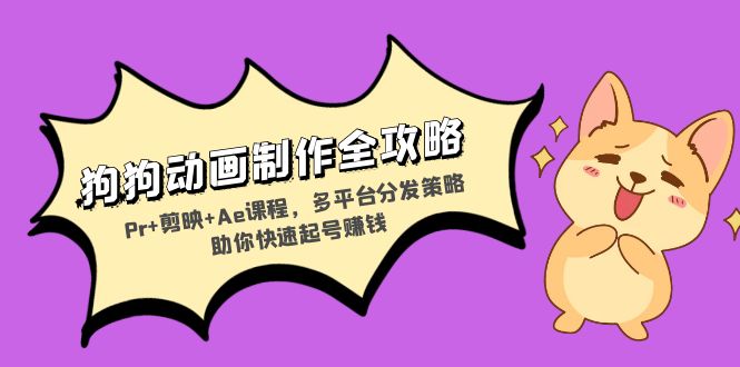 狗狗动画制作全攻略：Pr+剪映+Ae课程，多平台分发策略助你快速起号赚钱-策里行间