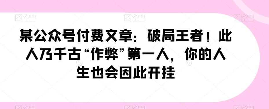 某公众号付费文章：破局王者！此人乃千古“作弊”第一人，你的人生也会因此开挂-策里行间