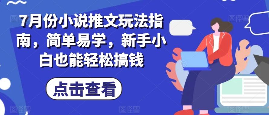 7月份小说推文玩法指南，简单易学，新手小白也能轻松搞钱-策里行间