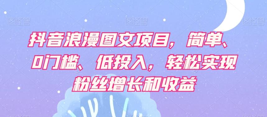 抖音浪漫图文项目，简单、0门槛、低投入，轻松实现粉丝增长和收益-策里行间