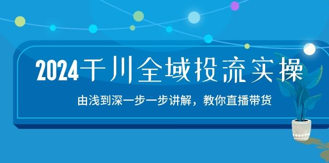 2024千川-全域投流精品实操：由谈到深一步一步讲解，教你直播带货-15节-策里行间