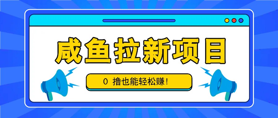 咸鱼拉新项目，拉新一单6-9元，0撸也能轻松赚，白撸几十几百！-策里行间