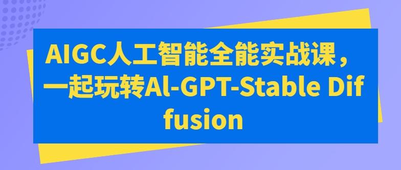 AIGC人工智能全能实战课，一起玩转Al-GPT-Stable Diffusion-策里行间