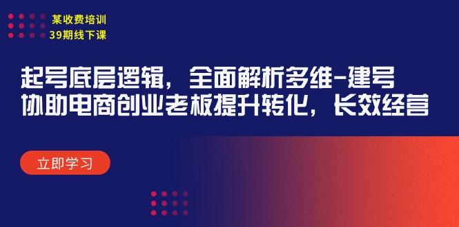 (9806期)某收费培训39期线下课：起号底层逻辑，全面解析多维 建号，协助电商创业…-策里行间
