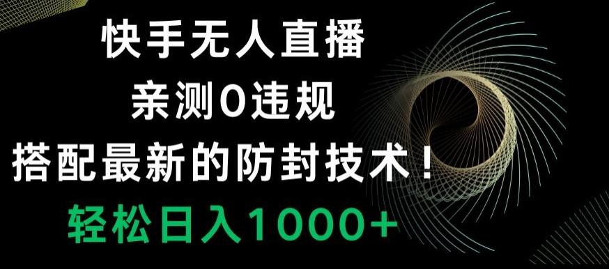 快手无人直播，亲测0违规，搭配最新的防封技术！轻松日入1000+-策里行间