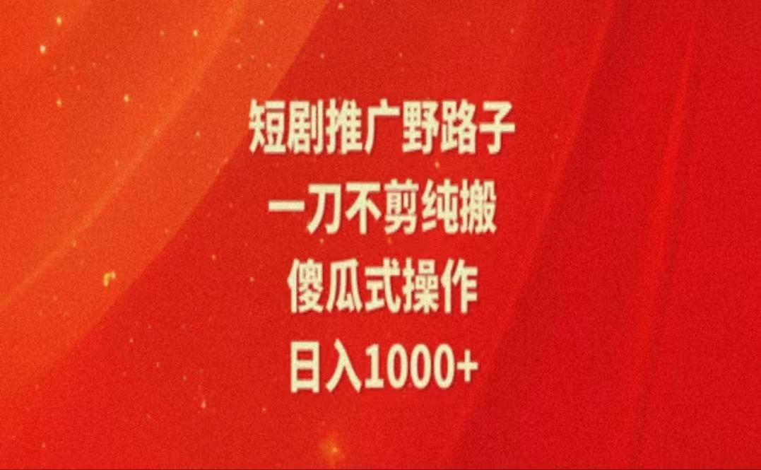 暑假风口项目，短剧推广全新玩法，一刀不剪纯搬运，轻松日入1000+-策里行间